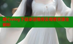 糖心vlog下载渠道推荐及观看资源全解析