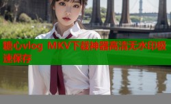 糖心vlog MKV下载神器高清无水印极速保存