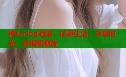 糖心vlog淘宝：记录生活，分享时尚，发现新潮流