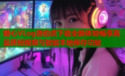 糖心VLog唐伯虎下载全新体验畅享高品质短视频与智能本地保存功能