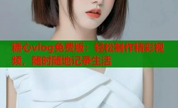 糖心vlog免费版：轻松制作精彩视频，随时随地记录生活