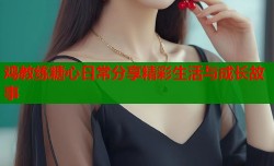 鸡教练糖心日常分享精彩生活与成长故事