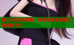 糖心HD在线观看：高清电影电视剧在线播放平台