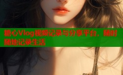 糖心Vlog视频记录与分享平台，随时随地记录生活