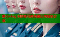 糖心vlog小晗喵可莉萌趣日常精彩分享