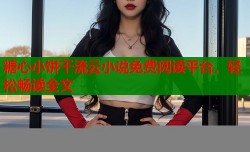 糖心小饼干流云小说免费阅读平台，轻松畅读全文