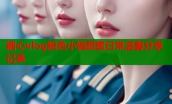 糖心vlog粉色小情甜蜜日常温馨分享记录