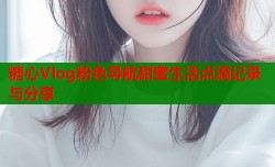 糖心Vlog粉色导航甜蜜生活点滴记录与分享