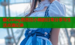 糖心vlog芭芭拉小姐的日常分享与生活点滴记录