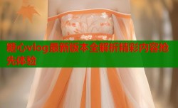 糖心vlog最新版本全解析精彩内容抢先体验
