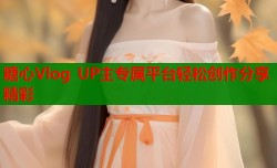 糖心Vlog UP主专属平台轻松创作分享精彩