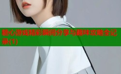 糖心游戏精彩瞬间分享与趣味攻略全记录(1)
