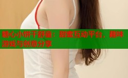 糖心小饼干舒童：甜蜜互动平台，趣味游戏与创意分享