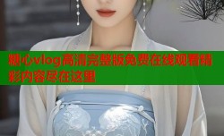 糖心vlog高清完整版免费在线观看精彩内容尽在这里