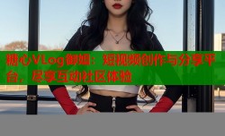 糖心VLog御姐：短视频创作与分享平台，尽享互动社区体验