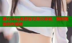 糖心vlog免费版无限次录制，随时随地创作视频