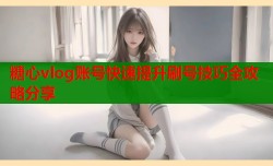糖心vlog账号快速提升刷号技巧全攻略分享