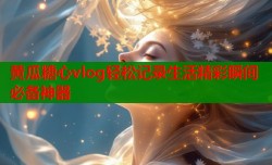 黄瓜糖心vlog轻松记录生活精彩瞬间必备神器