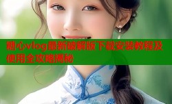 糖心vlog最新破解版下载安装教程及使用全攻略揭秘