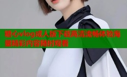 糖心vlog成人版下载高清流畅体验海量精彩内容随时观看