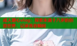 成人糖心vlog：探索未满十八岁的创意世界，记录青春瞬间