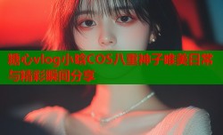 糖心vlog小晗COS八重神子唯美日常与精彩瞬间分享