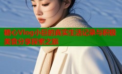 糖心Vlog小巨的真实生活记录与积极美食分享探索之旅