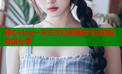 糖心vlog一天三次记录精彩生活轻松剪辑分享