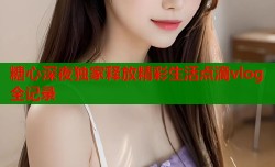 糖心深夜独家释放精彩生活点滴vlog全记录