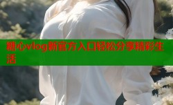 糖心vlog新官方入口轻松分享精彩生活