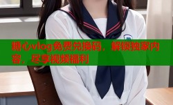 糖心vlog免费兑换码，解锁独家内容，尽享视频福利