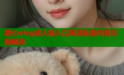 糖心vlog成人版入口高清私密内容无限畅享