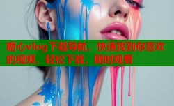 糖心vlog下载导航，快速找到你喜欢的视频，轻松下载，随时观看