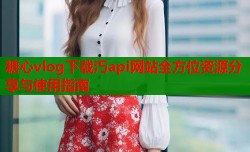 糖心vlog下载汅api网站全方位资源分享与使用指南