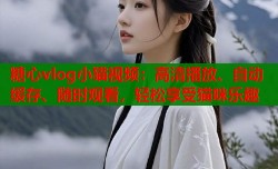 糖心vlog小猫视频：高清播放、自动缓存、随时观看，轻松享受猫咪乐趣