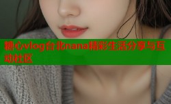 糖心vlog台北nana精彩生活分享与互动社区