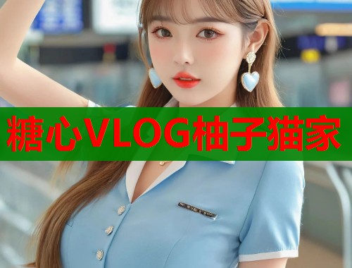 糖心VLOG柚子猫家  第1张