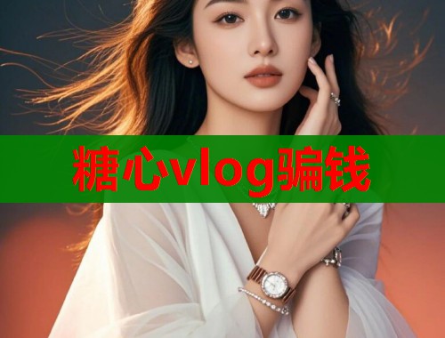 糖心vlog骗钱  第1张