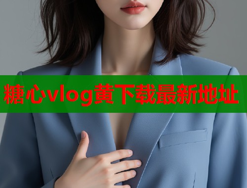 糖心vlog黄下载最新地址  第1张