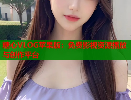 糖心VLOG苹果版：免费影视资源播放与创作平台  第2张