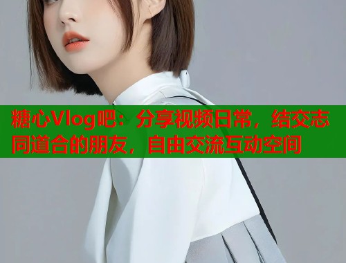 糖心Vlog吧：分享视频日常，结交志同道合的朋友，自由交流互动空间  第1张