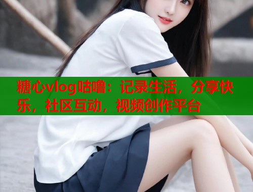 糖心vlog咕噜：记录生活，分享快乐，社区互动，视频创作平台  第1张