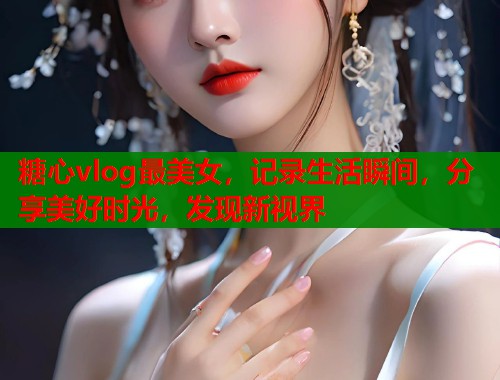 糖心vlog最美女，记录生活瞬间，分享美好时光，发现新视界  第1张