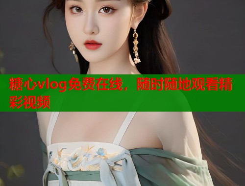 糖心vlog免费在线，随时随地观看精彩视频  第2张