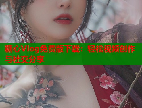 糖心Vlog免费版下载：轻松视频创作与社交分享  第1张