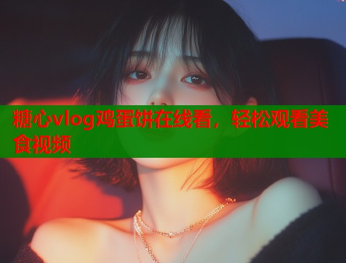 糖心vlog鸡蛋饼在线看，轻松观看美食视频  第1张