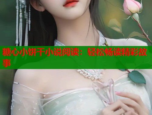 糖心小饼干小说阅读：轻松畅读精彩故事  第1张