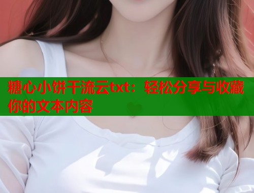 糖心小饼干流云txt：轻松分享与收藏你的文本内容  第1张