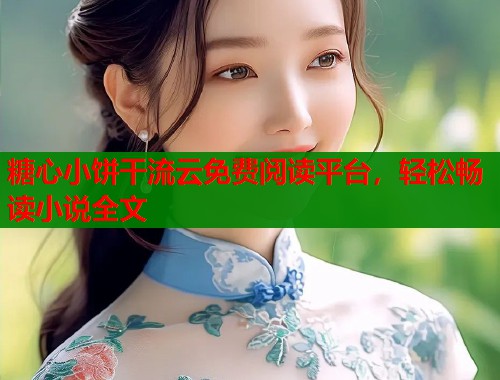 糖心小饼干流云免费阅读平台，轻松畅读小说全文  第2张