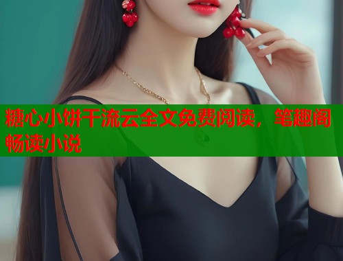 糖心小饼干流云全文免费阅读，笔趣阁畅读小说  第1张